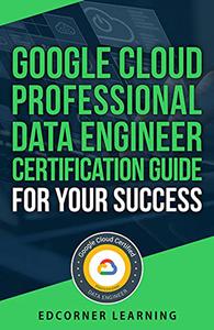Google Cloud Professional Data Engineer Certification Guide For Your Success