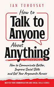 How to Talk to Anyone About Anything How to Communicate Better