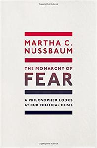 The Monarchy of Fear A Philosopher Looks at Our Political Crisis