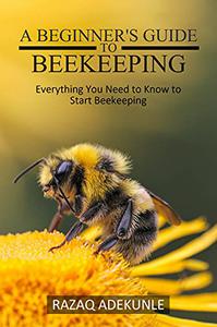 A beginner's guide to beekeeping Everything You Need to Know to Start Beekeeping