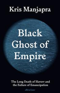 Black Ghost of Empire The Long Death of Slavery and the Failure of Emancipation, UK Edition