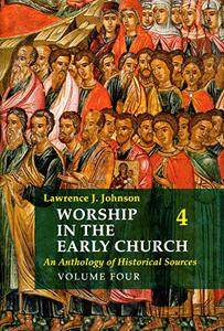 Worship in the Early Church An Anthology of Historical Sources - Volume 4