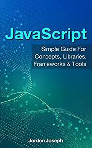 Javascript Simple Guide For Concepts, Libraries, Frameworks & Tools