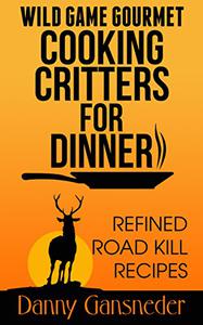 Wild Game Gourmet Cooking Critters for Dinner Refined Road Kill Recipes