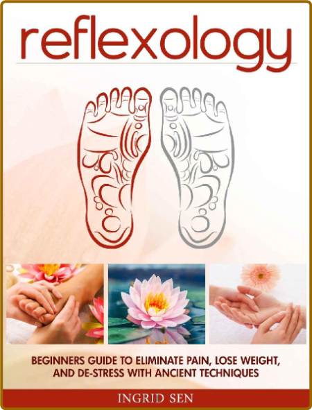 Reflexology - Beginners Guide to Eliminate Pain, Lose Weight and De-Stress with An...