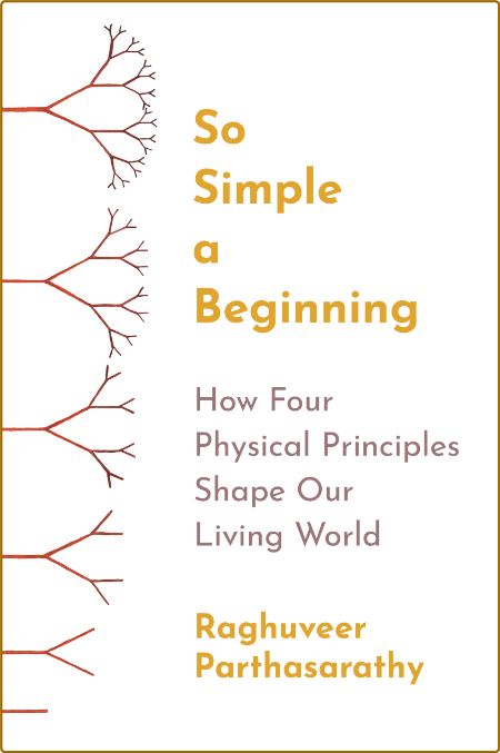 So Simple a Beginning  How Four Physical Principles Shape Our Living World by Ragh...