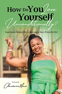 How Do You Love Yourself Unconditionally Experience Helped Me To Become A More Powerful Me!