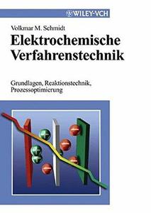 Elektrochemische Verfahrenstechnik Grundlagen, Reaktionstechnik, Prozeoptimierung