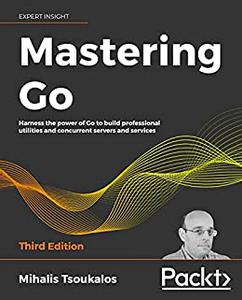 Mastering Go Harness the power of Go to build professional utilities and concurrent servers and services, 3rd Edition