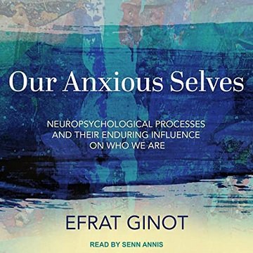 Our Anxious Selves Neuropsychological Processes and Their Enduring Influence on Who We Are [Audiobook]