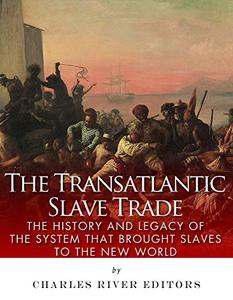 The Transatlantic Slave Trade The History and Legacy of the System that Brought Slaves to the New World