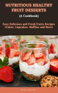 Nutritious Healthy fruit Desserts (A Cookbook) Easy Delicious and Fresh fruits Recipes