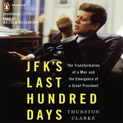 JFK’s Last Hundred Days The Transformation of a Man and the Emergence of a Great President (Audiobook)