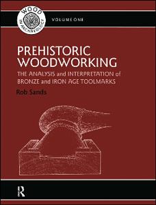 Prehistoric Woodworking  The Analysis and Interpretation of Bronze and Iron Age Toolmarks