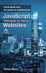 Visual Guide From The Basics To Sophisticated JavaScript Techniques For Making Websites