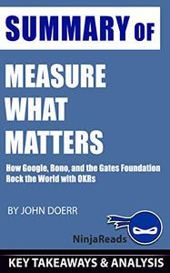 Summary of Measure What Matters How Google, Bono, and the Gates Foundation Rock the World with OKRs by John Doerr