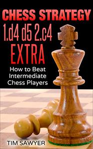 Chess Strategy 1.d4 d5 2.c4 Extra How to Beat Intermediate Chess Players (Sawyer Chess Strategy Book 24)