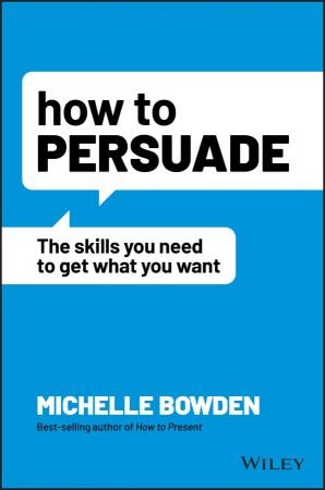 How to Persuade The Skills You Need to Get What You Want