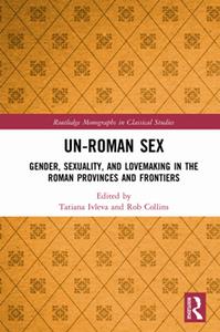 Un-Roman Sex  Gender, Sexuality, and Lovemaking in the Roman Provinces and Frontiers