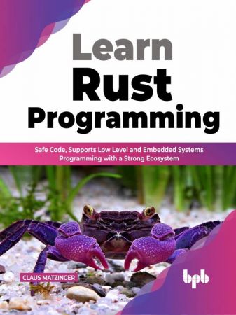 Learn Rust Programming Safe Code, Supports Low Level and Embedded Systems Programming with a Strong Ecosystem
