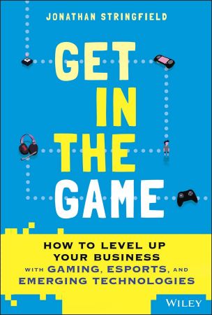Get in the Game How to Level Up Your Business with Gaming, Esports, and Emerging Technologies