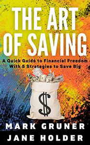 The Art of Saving A Quick Guide to Financial Freedom with 5 Strategies to Save Big