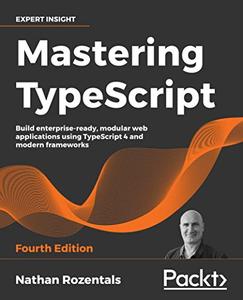 Mastering TypeScript Build enterprise-ready, modular web applications using TypeScript 4 and modern frameworks