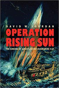 Operation Rising Sun The Sinking of Japan's Secret Submarine I-52