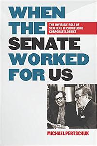 When the Senate Worked for Us The Invisible Role of Staffers in Countering Corporate Lobbies