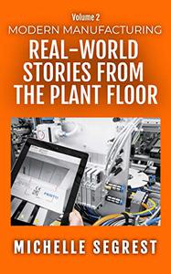 Modern Manufacturing (Volume 2) Real-World Stories from the Plant Floor