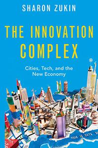 The Innovation Complex Cities, Tech, and the New Economy 