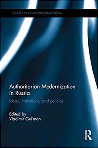 Authoritarian Modernization in Russia Ideas, Institutions, and Policies