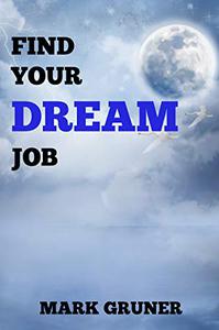 Find Your Dream Job Find Your Fire, Find Your Why, Find Your Fate - Then Achieve Success