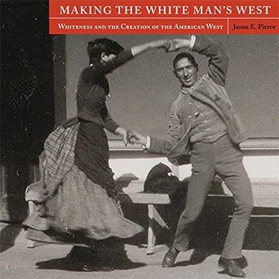 Making the White Man’s West Whiteness and the Creation of the American West (Audiobook)