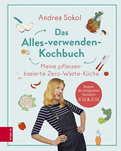 Cover: Andrea Sokol  -  Das Alles - verwenden - Kochbuch: Meine pflanzenbasierte Zero - Waste - Küche