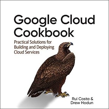 Google Cloud Cookbook (1st Edition) Practical Solutions for Building and Deploying Cloud Services [Audiobook]