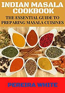 Indian Masala Cookbook The Essential Guide To Preparing Masala Cuisines