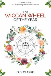The Wiccan Wheel of the Year A Witch's Guide to Celebrating the Wiccan Sabbats
