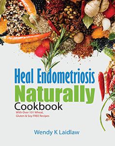 Heal Endometriosis Naturally Cookbook 101 Wheat-Free, Gluten-Free & Soy-Free Recipes