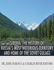 Siberia The History of Russia's Most Notorious Territory and Home of the Soviet Gulags
