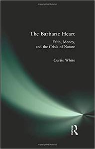 The Barbaric Heart Faith, Money, and the Crisis of Nature