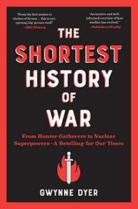 The Shortest History of War From Hunter-Gatherers to Nuclear Superpowers-A Retelling for Our Times