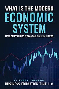 What Is The Modern Economic System How Can You Use It To Grow Your Business