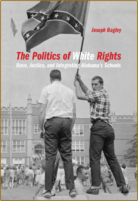 The Politics of White Rights - Race, Justice, and Integrating Alabama's Schools