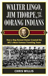 Walter Lingo, Jim Thorpe, and the Oorang Indians How a Dog Kennel Owner Created the NFL's Most Famous Traveling Team
