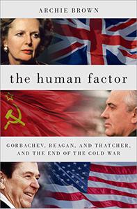 The Human Factor Gorbachev, Reagan, and Thatcher, and the End of the Cold War 