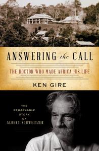 Answering the Call The Doctor Who Made Africa His Life The Remarkable Story of Albert Schweitzer