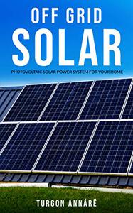 OFF GRID SOLAR Photovoltaic solar power system for your home An easy guide to install a solar power system in your home