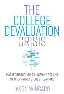 The College Devaluation Crisis Market Disruption, Diminishing ROI, and an Alternative Future of Learning