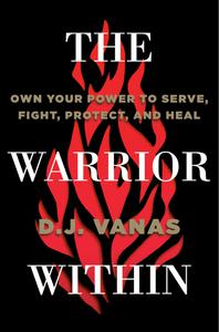 The Warrior Within Own Your Power to Serve, Fight, Protect, and Heal